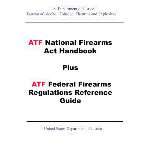 United States Department of Justice ATF National Firearms Act Handbook Plus ATF Federal Firearms Regulations Reference Guide