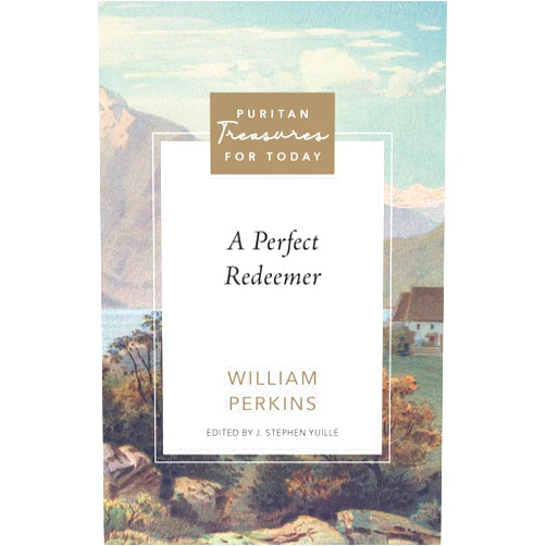 By William Perkins (Author), J. Stephen Yuille (Editor) A Perfect Redeemer (Puritan Treasures for Today)