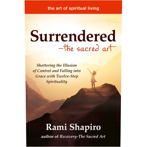 Rami Shapiro Surrendered―The Sacred Art: Shattering the Illusion of Control and Falling into Grace with Twelve-Step Spirituality (The Art of Spiritual Living)