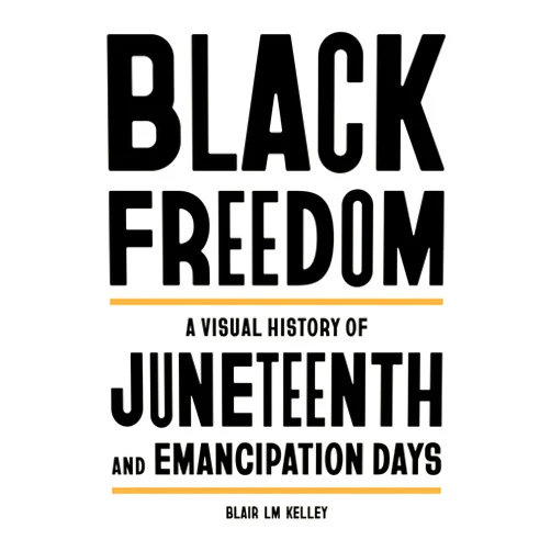 Blair LM Kelley Black Freedom: A Visual History of Juneteenth and Emancipation Days