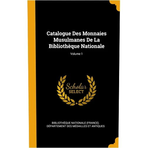 Bibliothèque Nationale (France). Dépar Catalogue Des Monnaies Musulmanes De La Bibliothèque Nationale; Volume 1 (French Edition)
