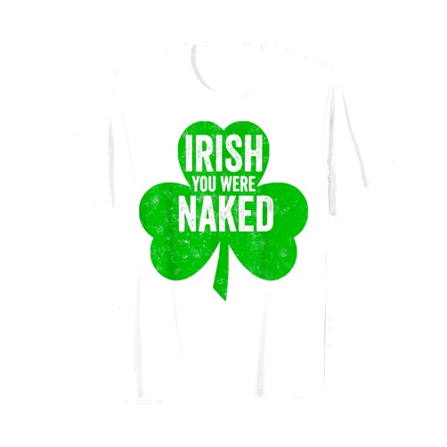 Irish You Were Naked Shirts Funny Saint Patrick's Day Shirt Irish You Were Naked T-Shirt