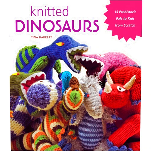 Tina Barrett Knitted Dinosaurs: 15 Prehistoric Pals to Knit from Scratch