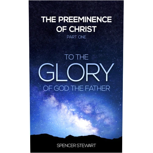 Spencer Stewart The Preeminence of Christ: Part One, To the Glory of God the Father