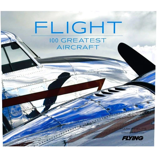 Mark Phelps,Flying Magazine Editors of,Robert Goyer Flight: 100 Greatest Aircraft