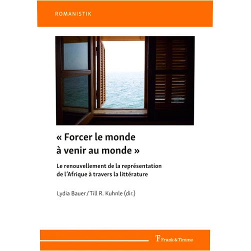 French Edition by Lydia Bauer (Editor), Till R. Kuhnle (Editor) « Forcer le monde à venir au monde »: Le renouvellement de la représentation de l’Afrique à travers la littérature (French Edition)