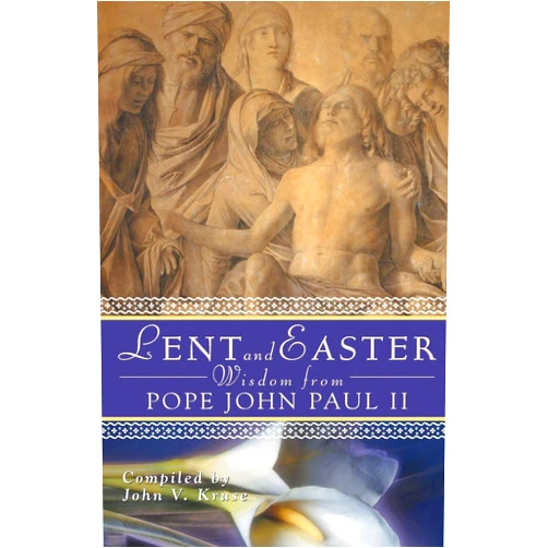 John Kruse PhD Lent and Easter Wisdom From Pope John Paul II (Lent & Easter Wisdom)