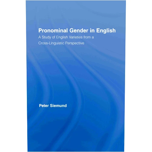 Peter Siemund Pronominal Gender in English: A Study of English Varieties from a Cross-Linguistic Perspective (Routledge Studies in Germanic Linguistics)