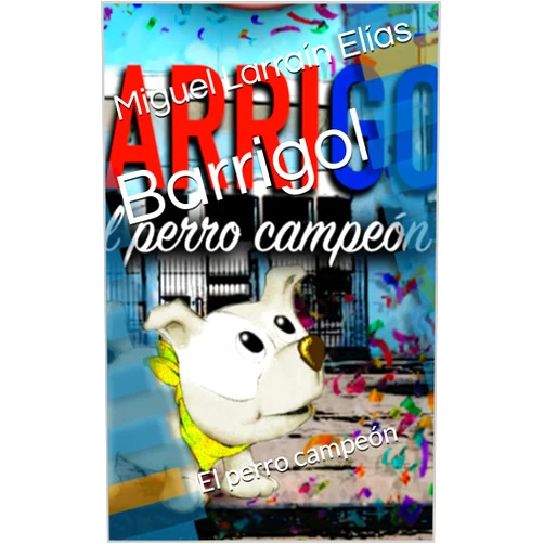 Spanish Edition by Miguel Larraín Elías (Author), Marco Máximo Adonis (Illustrator) Format: Kindle Edition Barrigol: El perro campeón (Spanish Edition)
