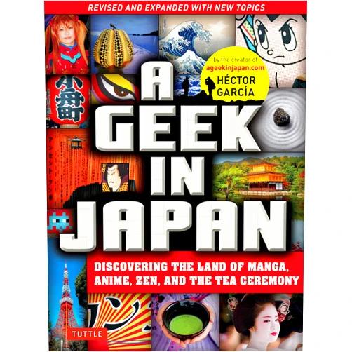 Hector Garcia A Geek in Japan: Discovering the Land of Manga, Anime, Zen, and the Tea Ceremony (Revised and Expanded with New Topics)