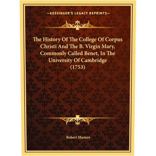 PH D Robert Masters PH D The History Of The College Of Corpus Christi And The B. Virgin Mary, Commonly Called Benet, In The University Of Cambridge (1753)