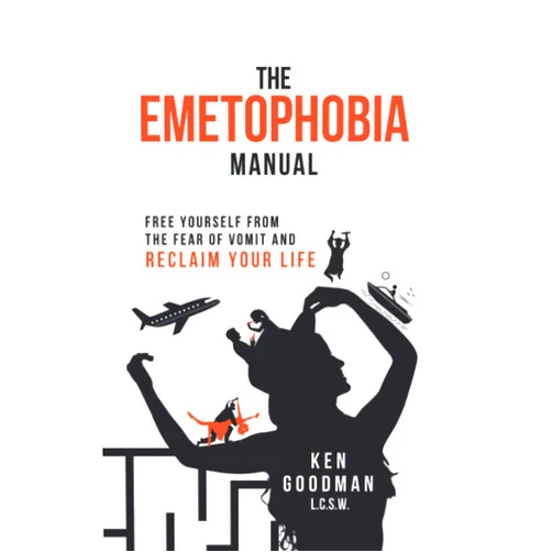 Ken Goodman The Emetophobia Manual: Free Yourself from the Fear of Vomit and Reclaim Your Life