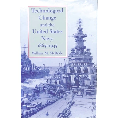By William M. McBride (Author) Technological Change and the United States Navy, 1865–1945 (Johns Hopkins Studies in the History of Technology, 27)