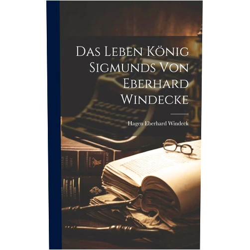 By Eberhard Windeck Hagen (Author) Das Leben König Sigmunds von Eberhard Windecke