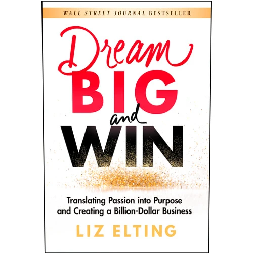 Liz Elting Dream Big and Win: Translating Passion into Purpose and Creating a Billion-Dollar Business
