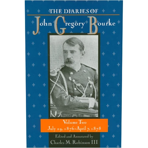 Charles M. Robinson III The Diaries of John Gregory Bourke, Volume 2: July 29, 1876, to April 7, 1878