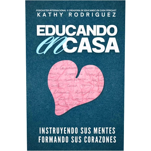 Kathy Rodriguez Educando en Casa: Instruyendo sus mentes & formando sus corazones