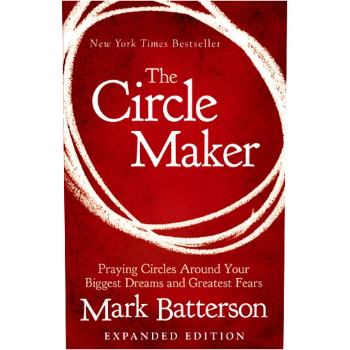 Mark Batterson The Circle Maker: Praying Circles Around Your Biggest Dreams and Greatest Fears