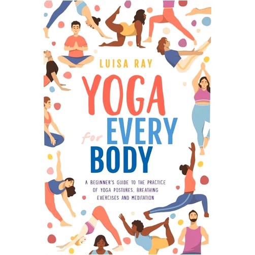 By Luisa Ray (Author), Angus Sutherland (Illustrator) Yoga for Every Body: A beginner’s guide to the practice of yoga postures, breathing exercises and meditation