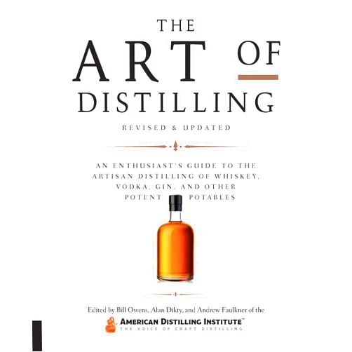 Bill Owens,Alan Dikty,Andrew Faulkner The Art of Distilling, Revised and Expanded: An Enthusiast's Guide to the Artisan Distilling of Whiskey, Vodka, Gin and other Potent Potables