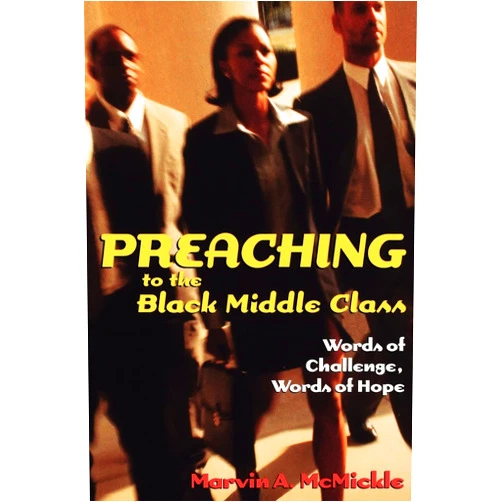 Marvin Andrew McMickle Preaching to the Black Middle Class: Words of Challenge, Words of Hope
