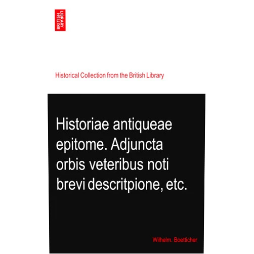 By Wilhelm. Boetticher (Author) Historiae antiqueae epitome. Adjuncta orbis veteribus noti brevi descritpione, etc.