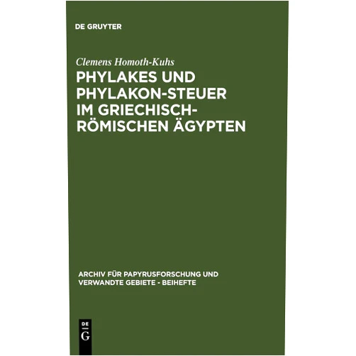 Clemens Homoth-Kuhs Phylakes und Phylakon-Steuer im griechisch-römischen Ägypten: Ein Beitrag zur Geschichte des antiken Sicherheitswesens (Archiv für Papyrusforschung ... Gebiete – Beihefte, 17) (German Edition)
