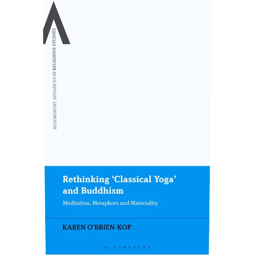 Karen O'Brien-Kop,Bettina E. Schmidt,Steven Sutcliffe,Amy Allocco Rethinking 'Classical Yoga' and Buddhism: Meditation, Metaphors and Materiality (Bloomsbury Advances in Religious Studies)