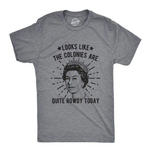 Crazy Dog T-Shirts Mens Looks Like The Colonies are Quite Rowdy Today Tshirt Funny USA Queen Protest Tee