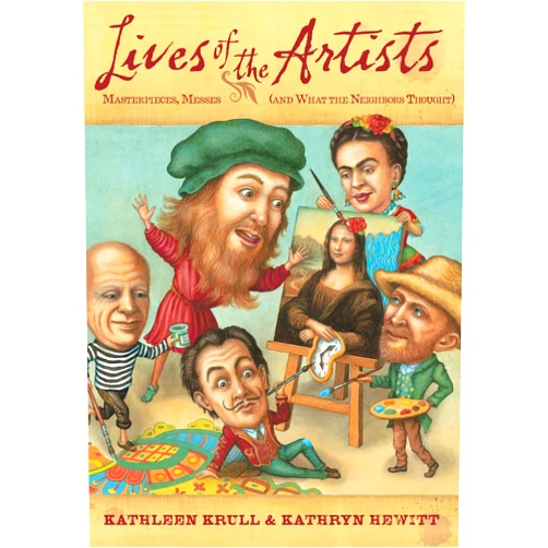 Kathleen Krull,Kathryn Hewitt Lives of the Artists: Masterpieces, Messes (and What the Neighbors Thought)