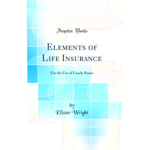 By Elizur Wright (Author) Elements of Life Insurance: For the Use of Family Banks (Classic Reprint)
