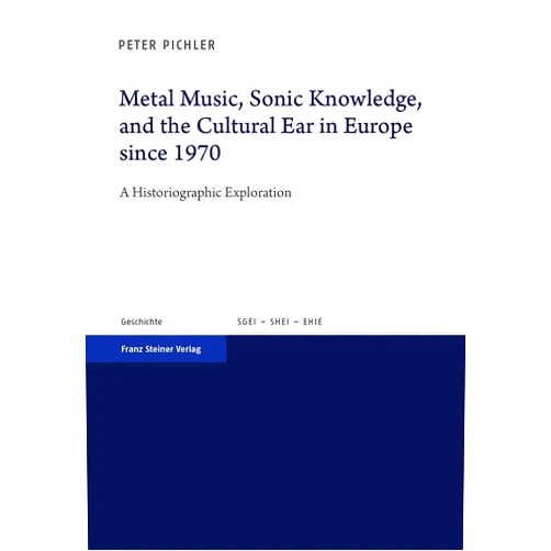 By Peter Pichler (Author) Metal Music, Sonic Knowledge, and the Cultural Ear in Europe Since 1970: A Historiographic Exploration (Studien zur Geschichte der Europäischen ... on the History of European Integration, 34)