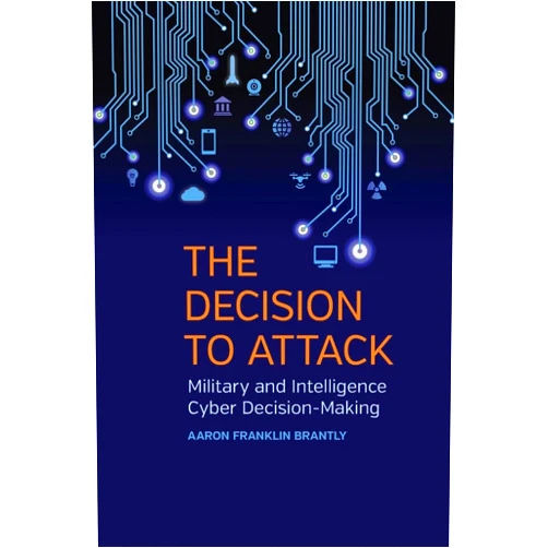 By Aaron Franklin Brantly (Author) The Decision to Attack: Military and Intelligence Cyber Decision-Making (Studies in Security and International Affairs)