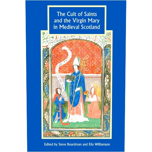 Steven Boardman,Eila Williamson,Alan MacQuarrie,Audrey-Beth Fitch,David Ditchburn,Helen Birkett,Mark A. Hall,Matthew H. Hammond,Rachel Butter,Sim Innes,Thomas O Clancy The Cult of Saints and the Virgin Mary in Medieval Scotland (Studies in Celtic History, 28)