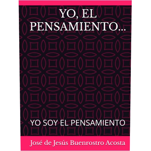 José De Jesús Buenrostro Acosta YO, EL PENSAMIENTO...: YO SOY EL PENSAMIENTO (Spanish Edition)
