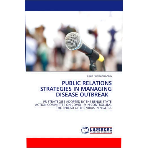 By Elijah Hembanen APEV (Author) PUBLIC RELATIONS STRATEGIES IN MANAGING DISEASE OUTBREAK: PR STRATEGIES ADOPTED BY THE BENUE STATE ACTION COMMITTEE ON COVID-19 IN CONTROLLING THE SPREAD OF THE VIRUS IN NIGERIA
