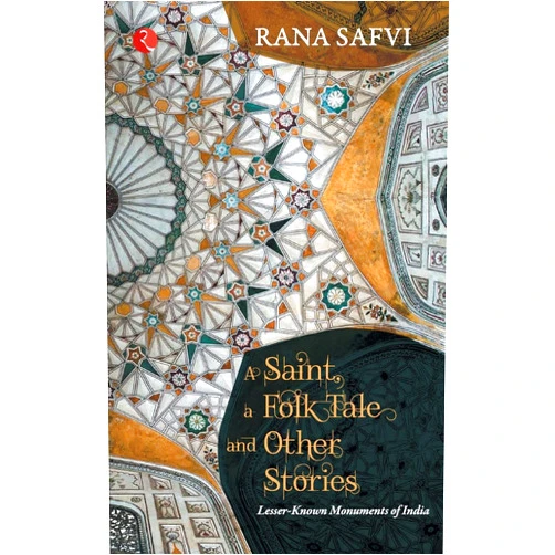 RANA SAFVI A SAINT, A FOLK TALE AND OTHER STORIES: LESSER-KNOWN MONUMENTS OF INDIA