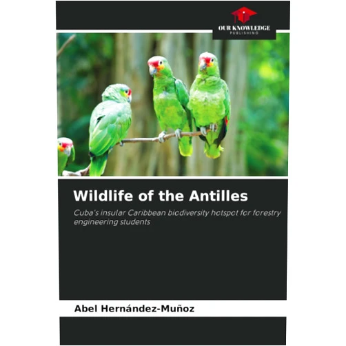 Abel Hernández-Muñoz Wildlife of the Antilles: Cuba's insular Caribbean biodiversity hotspot for forestry engineering students