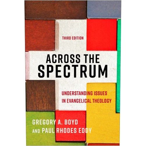 Gregory A. Boyd,Paul Rhodes Eddy Across the Spectrum: Understanding Issues in Evangelical Theology