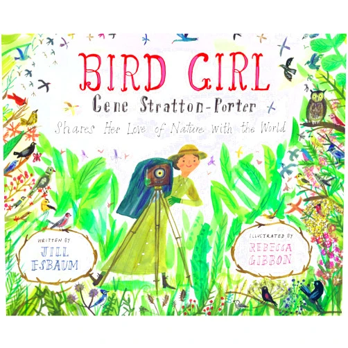 Jill Esbaum,Rebecca Gibbon Bird Girl: Gene Stratton-Porter Shares Her Love of Nature with the World