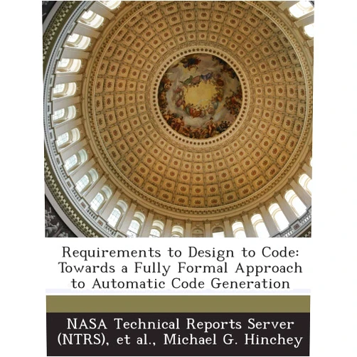 By Michael G Hinchey (Author), Nasa Technical Reports Server (Ntrs) (Creator), Et Al (Creator) & 0 more Requirements to Design to Code: Towards a Fully Formal Approach to Automatic Code Generation
