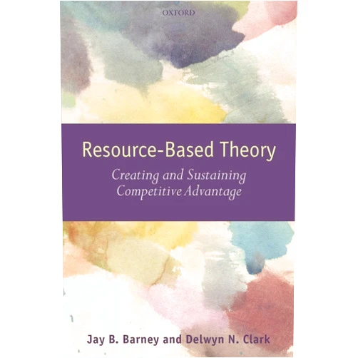 Jay B. Barney,Delwyn N. Clark Resource-Based Theory: Creating and Sustaining Competitive Advantage