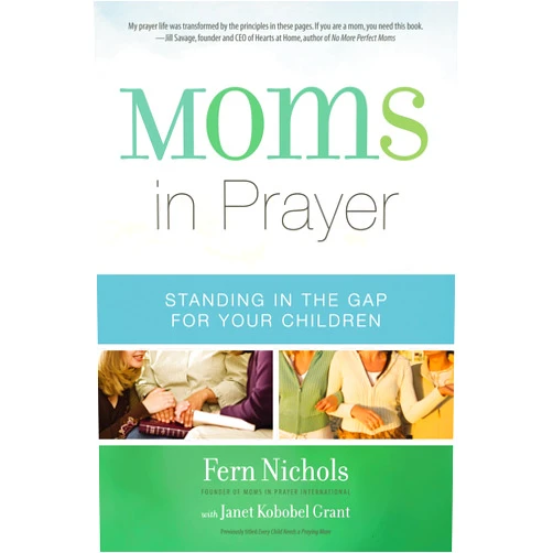 Fern Nichols,Janet Kobobel Grant Moms in Prayer: Standing in the Gap for Your Children