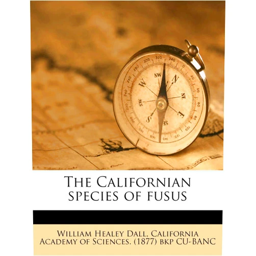 William Healey Dall,California Academy of Sciences The Californian Species of Fusus