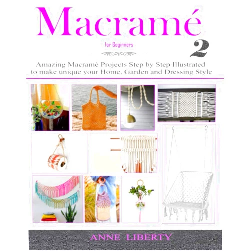 Anne Liberty Macrame for Beginners 2: Amazing Macrame Projects Step by Step Illustrated to make Unique your Home, Garden and Dressing Style (Macrame Projects Collection)