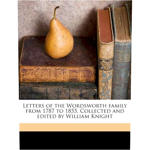 William Wordsworth,Dorothy Wordsworth,William Angus Knight Letters of the Wordsworth family from 1787 to 1855. Collected and edited by William Knight Volume 3