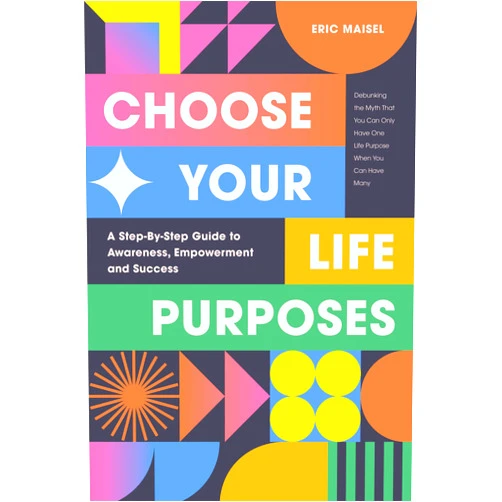 By Eric Maisel PhD (Author) Choose Your Life Purposes: A Step by Step Guide to Self Awareness, Empowerment, and Success (Personal Development Books)