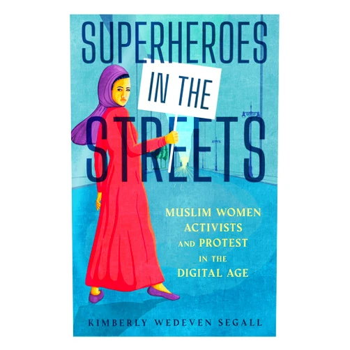 By Kimberly Wedeven Segall (Author) Superheroes in the Streets: Muslim Women Activists and Protest in the Digital Age (Race, Rhetoric, and Media Series)
