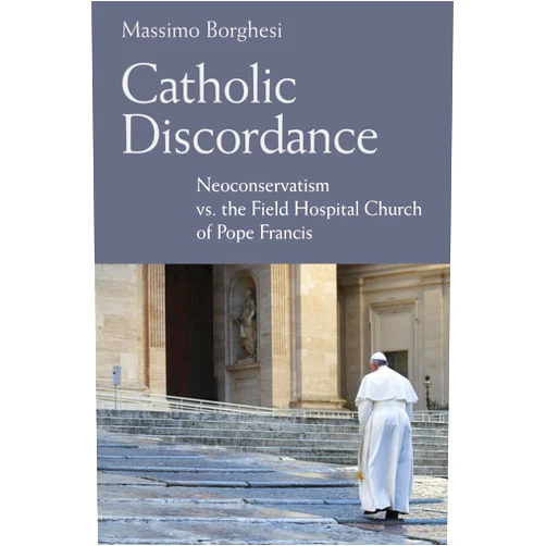 By Massimo Borghesi (Author), Barry Hudock (Translator) Catholic Discordance: Neoconservatism vs. the Field Hospital Church of Pope Francis
