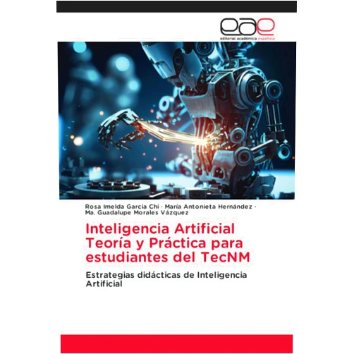 Rosa Imelda García Chi,María Antonieta Hernández,Ma. Guadalupe Morales Vázquez Inteligencia Artificial Teoría y Práctica para estudiantes del TecNM: Estrategias didácticas de Inteligencia Artificial (Spanish Edition)